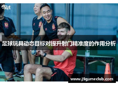足球玩具动态目标对提升射门精准度的作用分析