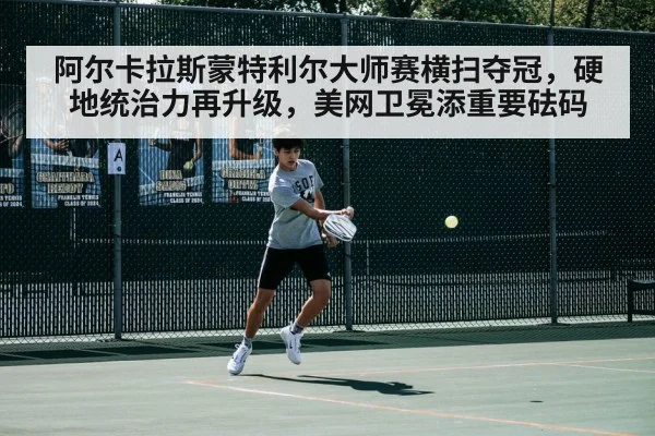 阿尔卡拉斯蒙特利尔大师赛横扫夺冠，硬地统治力再升级，美网卫冕添重要砝码 - j9 game
