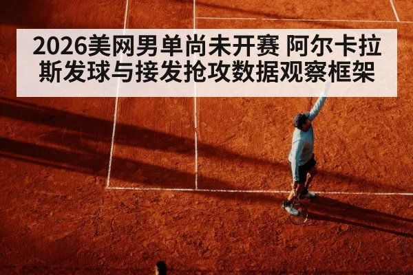 2026美网男单尚未开赛 阿尔卡拉斯发球与接发抢攻数据观察框架 - j9 game