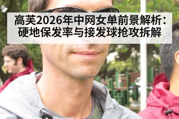 高芙2026年中网女单前景解析：硬地保发率与接发球抢攻拆解 - j9 game