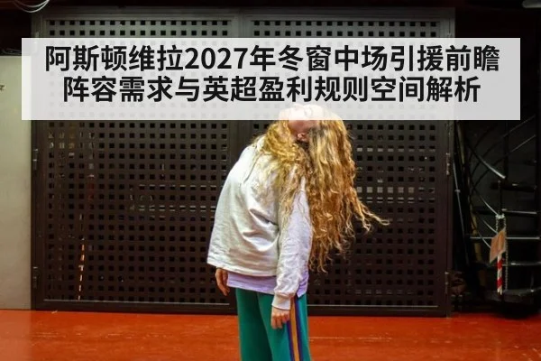 阿斯顿维拉2027年冬窗中场引援前瞻 阵容需求与英超盈利规则空间解析