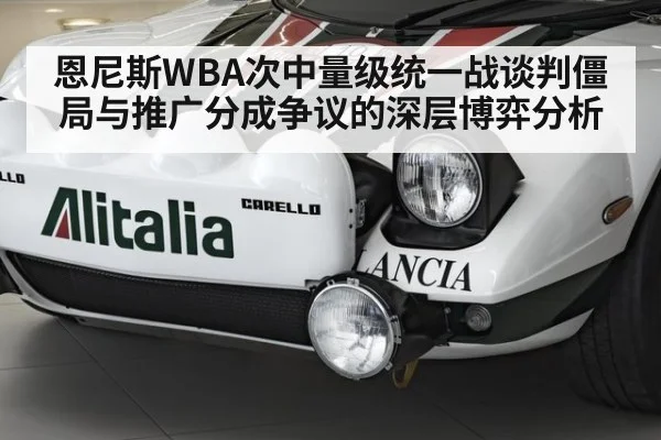 恩尼斯WBA次中量级统一战谈判僵局与推广分成争议的深层博弈分析