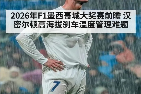 2026年F1墨西哥城大奖赛前瞻 汉密尔顿高海拔刹车温度管理难题